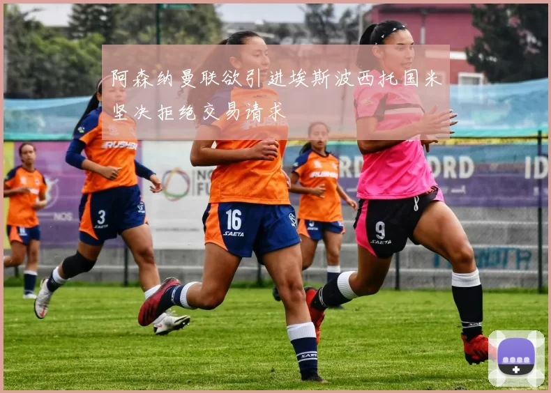 阿森纳曼联欲引进埃斯波西托国米坚决拒绝交易请求