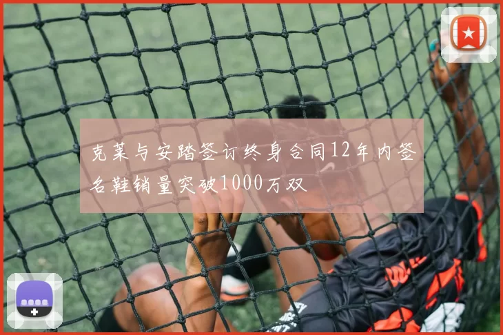 克莱与安踏签订终身合同12年内签名鞋销量突破1000万双