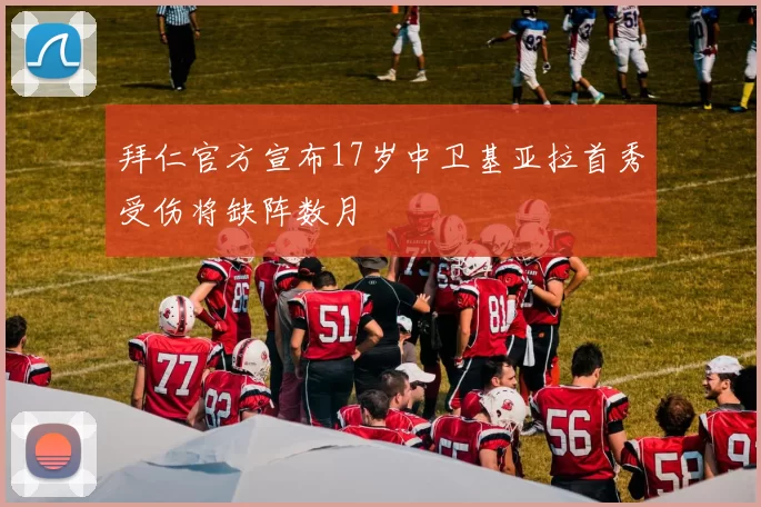 拜仁官方宣布17岁中卫基亚拉首秀受伤将缺阵数月