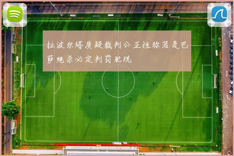拉波尔塔质疑裁判公正性称若是巴萨绝杀必定判罚犯规