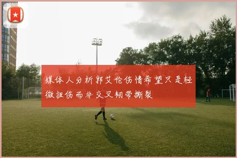 媒体人分析郭艾伦伤情希望只是轻微扭伤而非交叉韧带撕裂