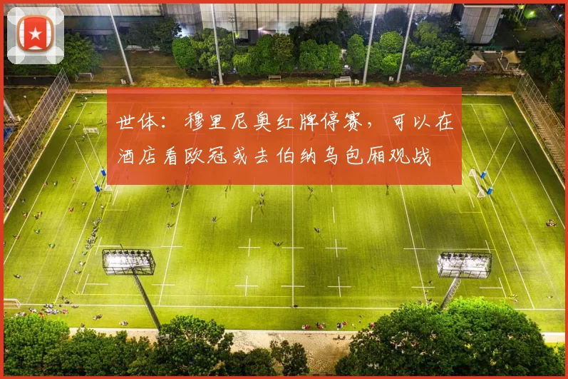 世体：穆里尼奥红牌停赛，可以在酒店看欧冠或去伯纳乌包厢观战