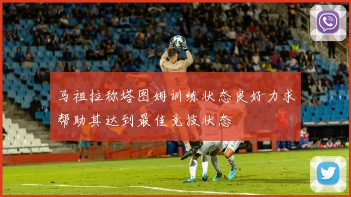 马祖拉称塔图姆训练状态良好力求帮助其达到最佳竞技状态