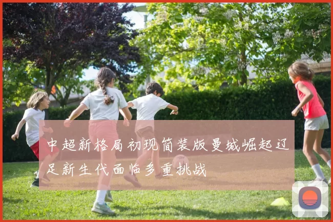 中超新格局初现简装版曼城崛起辽足新生代面临多重挑战