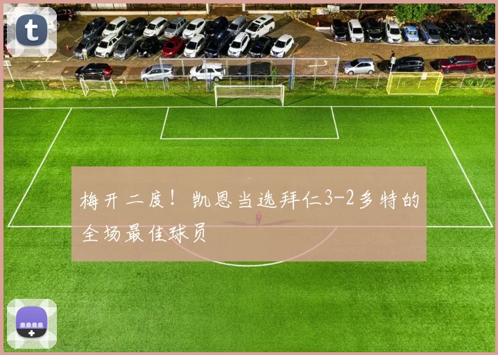 梅开二度！凯恩当选拜仁3-2多特的全场最佳球员