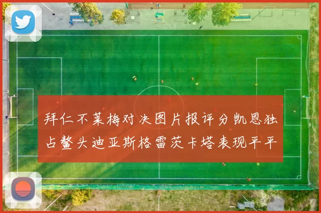 拜仁不莱梅对决图片报评分凯恩独占鳌头迪亚斯格雷茨卡塔表现平平
